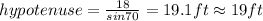 hypotenuse=\frac{18}{sin70}=19.1 ft\approx 19ft
