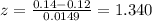 z = \frac{0.14-0.12}{0.0149}= 1.340