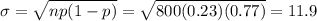 \sigma = \sqrt{np(1 - p)} = \sqrt{800(0.23)(0.77)} = 11.9