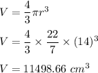 V=\dfrac{4}{3}\pi r^3\\\\V=\dfrac{4}{3}\times \dfrac{22}{7} \times (14)^3\\\\V=11498.66\ cm^3