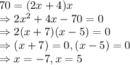 70 = (2x+4)x\\\Rightarrow 2x^2 + 4x - 70 = 0 \\\Rightarrow  2(x + 7)(x - 5) = 0\\\Rightarrow (x+7) = 0, (x-5) = 0\\\Rightarrow x = -7, x = 5