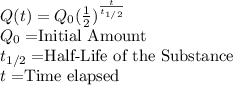 Q(t)=Q_0(\frac{1}{2})^{\frac{t}{t_{1/2}} }\\Q_0 =$Initial Amount$\\t_{1/2}=$Half-Life of the Substance$\\t=$Time elapsed$