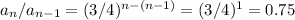 a_n/a_{n-1}=(3/4)^{n-(n-1)}=(3/4)^1=0.75