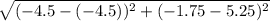 \sqrt{(-4.5 -(-4.5))^{2} + (-1.75 - 5.25)^{2} }