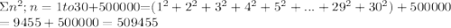 \Sigma}n^2  ;n=1 to30+$500000=(1^2+2^2+3^2+4^2+5^2+...+29^2+30^2)+500000\\=9455+500000=509455
