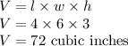 V = l \times w\times h\\V = 4\times 6\times 3\\V = 72\text{ cubic inches}