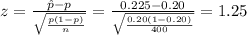 z=\frac{\hat p-p}{\sqrt{\frac{p(1-p)}{n}}}=\frac{0.225-0.20}{\sqrt{\frac{0.20(1-0.20)}{400}}}= 1.25