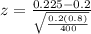z = \frac{0.225 - 0.2}{\sqrt{\frac{0.2(0.8)}{400}}}