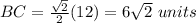 BC=\frac{\sqrt{2}}{2}(12)=6\sqrt{2}\ units