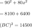 =90^{2} +80x^{2} \\ \\ =8100+6400\\ \\ (BC)^{2} =14500