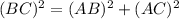 (BC)^{2} =(AB)^{2} +(AC)^{2}