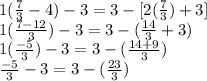 1(\frac{7}{3} -4)-3=3-[2(\frac{7}{3}) +3]\\1(\frac{7-12}{3} )-3=3-(\frac{14}{3} +3)\\1(\frac{-5}{3} )-3=3-(\frac{14+9}{3})\\\frac{-5}{3} -3=3-(\frac{23}{3})