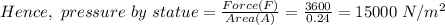Hence,\ pressure\ by\ statue= \frac{Force(F)}{Area(A)}=\frac{3600}{0.24} = 15000\ N/m^{2}