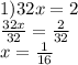 1)32x = 2 \\  \frac{32x}{32}  =  \frac{2}{32}  \\ x =  \frac{1}{16}