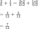 \frac{2}{6}+\frac{1}{4}=\frac{2*2}{6*2}+\frac{1*3}{4*3}\\\\=\frac{4}{12}+\frac{3}{12}\\\\=\frac{7}{12}
