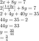 2x+8y=7\\2[\frac{1+2y}{5}]+8y=7\\ 2+4y+40y=35\\44y=35-2\\44y=33\\y=\frac{33}{44}\\ =\frac{3}{4}