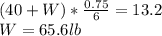 (40+W)*\frac{0.75}{6} =13.2\\W=65.6lb
