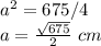 a^2=675/4\\a=\frac{\sqrt{675}}{2}\ cm