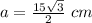 a=\frac{15\sqrt{3}}{2}\ cm