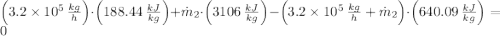 \left(3.2\times 10^{5}\,\frac{kg}{h} \right)\cdot \left(188.44\,\frac{kJ}{kg} \right) + \dot m_{2}\cdot \left(3106\,\frac{kJ}{kg} \right) - \left(3.2\times 10^{5}\,\frac{kg}{h}+\dot m_{2}\right)\cdot \left(640.09\,\frac{kJ}{kg} \right)= 0