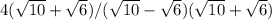4(\sqrt{10} +\sqrt{6} ) / (\sqrt{10} -\sqrt{6}) (\sqrt{10} +\sqrt{6})