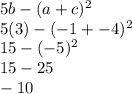 5b-(a+c)^{2} \\5(3) - (-1+-4)^{2} \\15 - (-5)^{2} \\15-25\\-10