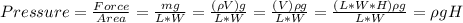 Pressure = \frac{Force}{Area} = \frac{mg}{L*W} =\frac{(\rho V)g}{L*W}= \frac{(V) \rho g}{L*W} =\frac{(L*W*H)\rho g}{L*W} = \rho gH
