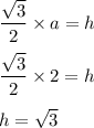 \dfrac{\sqrt{3}}{2}\times a=h\\\\\dfrac{\sqrt{3}}{2}\times 2=h\\\\h=\sqrt{3}
