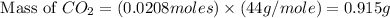 \text{ Mass of }CO_2=(0.0208moles)\times (44g/mole)=0.915g