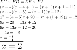 EC  \times ED = EB \times  EA \\ (x + 4)(x + 4 + 1) = (x + 1)(x + 1 + 11) \\ (x + 4)(x + 5) = (x + 1)(x + 12) \\  {x}^{2}  + (4 + 5)x + 20 =  {x}^{2}  + (1 + 12)x + 12 \\ 9x + 20 = 13x + 12 \\ 9x - 13x = 12 - 20 \\  - 4x =  - 8 \\ x =  \frac{ - 8}{ - 4}  \\  \huge \red{ \boxed{x = 2}}