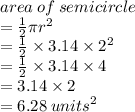 area \: of \: semicircle  \\ =  \frac{1}{2} \pi {r}^{2}  \\  =  \frac{1}{2}  \times 3.14 \times  {2}^{2}  \\  =  \frac{1}{2}  \times 3.14 \times 4 \\  = 3.14 \times 2 \\  = 6.28 \:  {units}^{2}