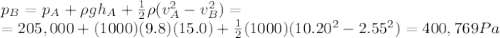 p_B = p_A + \rho g h_A + \frac{1}{2}\rho (v_A^2-v_B^2)=\\=205,000+(1000)(9.8)(15.0)+\frac{1}{2}(1000)(10.20^2-2.55^2)=400,769 Pa