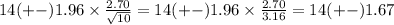 14(+-)1.96\times  \frac{2.70}{\sqrt{10} }=14(+-)1.96 \times \frac{2.70}{3.16}=14(+-)1.67