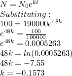 N=N_0e^{kt}\\Substituting:\\100 = 190000e^{48k}\\e^{48k}=\frac{100}{190000} \\e^{48k}=0.0005263\\48k=ln(0.0005263)\\48k=-7.55\\k=-0.1573