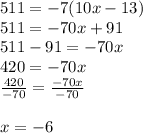 511 =  - 7(10x - 13) \\ 511 =  - 70x + 91 \\ 511 - 91 = -  70x \\ 420 =  - 70x \\  \frac{420}{ - 70}  =  \frac{ - 70x}{ - 70}  \\  \\ x =  - 6