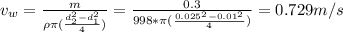 v_{w} =\frac{m}{\rho \pi (\frac{d_{2}^{2}-d_{1}^{2}  }{4} )} =\frac{0.3}{998*\pi (\frac{0.025^{2}-0.01^{2}  }{4}) } =0.729m/s