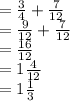 =  \frac{3}{4}  +  \frac{7}{12}  \\  =  \frac{9}{12}  +  \frac{7}{12} \\  =  \frac{16}{12}   \\  = 1 \frac{4}{12}  \\  = 1 \frac{1}{3}