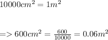 10000 cm^2 = 1 m^2\\\\\\= 600 cm^2 = \frac{600}{10000} = 0.06 m^2