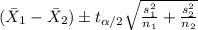 (\bar X_1 -\bar X_2) \pm t_{\alpha/2} \sqrt{\frac{s^2_1}{n_1} +\frac{s^2_2}{n_2}}