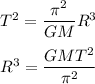 T^2=\dfrac{\pi^2}{GM}R^3\\\\R^3=\dfrac{GMT^2}{\pi^2}