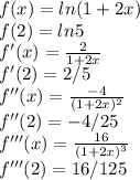 f(x) = ln(1+2x)\\f(2) = ln5\\f'(x) = \frac{2}{1+ 2x}\\ f'(2) = 2/5\\f''(x) = \frac{-4}{(1+2x)^{2} } \\f''(2) = -4/25\\f'''(x) = \frac{16}{(1+2x)^{3} } \\f'''(2) = 16/125\\