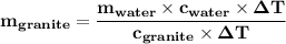 \mathbf{  m_{granite}= \dfrac{m_{water} \times c_{water} \times \Delta T}{c_{granite} \times \Delta T} }