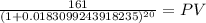\frac{161}{(1 + 0.0183099243918235)^{20} } = PV