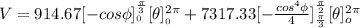 V = 914.67[-cos \phi]^{\frac{\pi}{3}}}__0}}}[\theta]^{2\pi}__0}} + 7317.33[- \frac{cos^4 \phi}{4}]^{\frac{\pi}{2}}__{\frac{\pi}{3}}}  [\theta]^{2 \pi}_o