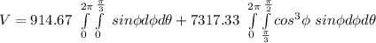 V = 914.67 \  \int\limits^{2\pi}_0 \int\limits^{\frac{\pi}{3}}_0  \ sin \phi d \phi d \theta + 7317.33 \  \int\limits^{2\pi}_0 \int\limits^{\frac{\pi}{2}}_{\frac{\pi}{3}} cos^3 \phi} \   sin \phi d \phi d \theta
