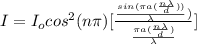 I = I_o cos^2 (n \pi)[\frac{\frac{sin(\pi a (\frac{n \lambda}{d} ))}{\lambda} )}{ \frac{ \pi a (\frac{n \lambda }{d} )}{\lambda} } ]