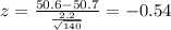 z=\frac{50.6-50.7}{\frac{2.2}{\sqrt{140}}}=-0.54