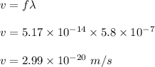 v=f\lambda\\\\v=5.17\times 10^{-14}\times 5.8\times 10^{-7}\\\\v=2.99\times 10^{-20}\ m/s