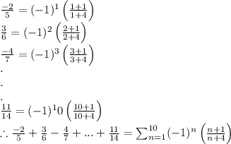 \frac{-2}{5}=(-1)^1\left ( \frac{1+1}{1+4} \right )\\\frac{3}{6}=(-1)^2\left ( \frac{2+1}{2+4} \right )\\\frac{-4}{7}=(-1)^3\left ( \frac{3+1}{3+4} \right )\\.\\.\\.\\\frac{11}{14}=(-1)^10\left ( \frac{10+1}{10+4} \right )\\\therefore \frac{-2}{5}+\frac{3}{6}-\frac{4}{7}+...+\frac{11}{14}=\sum_{n=1}^{10}(-1)^n\left ( \frac{n+1}{n+4} \right )