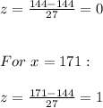 z=\frac{144-144}{27} =0\\\\\\For\ x=171:\\\\z=\frac{171-144}{27} =1